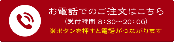 お電話でのご注文はこちら（受付時間 8:30〜20:00）※ボタンを押すと電話がつながります