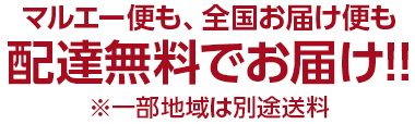 マルエー便も、全国お届け便も 配達無料でお届け!! ※一部地域は別途送料