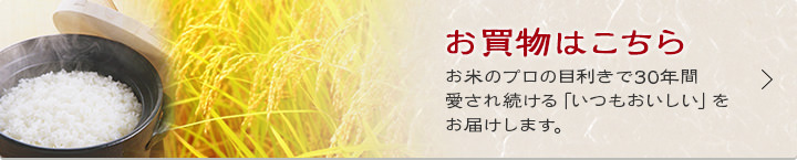 お米のプロの目利きで30年間愛され続ける「いつもおいしい」をお届けします。