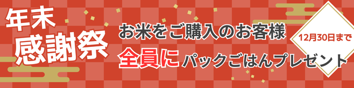 年末感謝祭 お米をご購入のお客様 全員にパックごはんプレゼント 12月30日まで